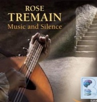 Music and Silence written by Rose Tremain performed by Michael Praed, Clare Wille and Alison Dowling on CD (Unabridged)